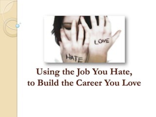 Using the Job You Hate,
to Build the Career You Love

 