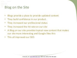 Kintronics, Inc. www.Kintronics.com 1-800-431-1658 or 914-944-3425
Blog on the Site
• Blogs provide a place to provide updated content
• They build confidence in our product.
• They increased our professional status
• They increased the hit rate on our site
• A Blog on our site provides topical new content that makes
our site more interesting and Google likes this
• This all improved our SEO.
 