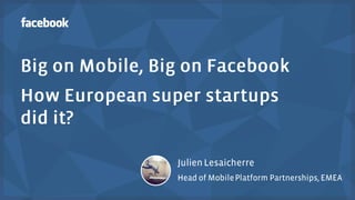 Big on Mobile, Big on Facebook. How the European super startups did it. 