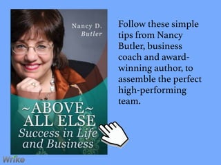 Follow these simple
tips from Nancy
Butler, business
coach and award-
winning author, to
assemble the perfect
high-performing
team.
 