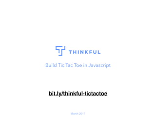 Build Tic Tac Toe in Javascript
March 2017
bit.ly/thinkful-tictactoe
 