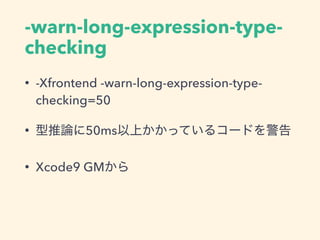 -warn-long-expression-type-
checking
• -Xfrontend -warn-long-expression-type-
checking=50
• 50ms
• Xcode9 GM
 
