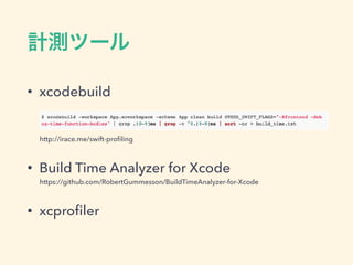 • xcodebuild
http://irace.me/swift-proﬁling
• Build Time Analyzer for Xcode
https://github.com/RobertGummesson/BuildTimeAnalyzer-for-Xcode
• xcproﬁler
 