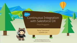 Continuous Integration
with Salesforce DX
Pilot Program
lynette.lim@accenture.com
kerry.townsend@accenture.com
​Kerry Townsend
​Lynette Lim
 