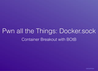 Pwn	all	the	Things:	Docker.sockPwn	all	the	Things:	Docker.sock
Container	Breakout	with	BOtB
 