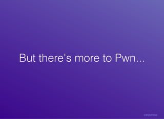 But	there's	more	to	Pwn...But	there's	more	to	Pwn...
 