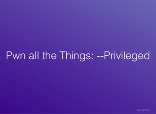 Pwn	all	the	Things:	--PrivilegedPwn	all	the	Things:	--Privileged
 