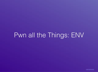 Pwn	all	the	Things:	ENVPwn	all	the	Things:	ENV
 