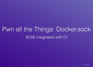 Pwn	all	the	Things:	Docker.sockPwn	all	the	Things:	Docker.sock
BOtB	integrated	with	CI
 