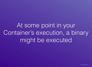 At	some	point	in	yourAt	some	point	in	your
Container’s	execution,	a	binaryContainer’s	execution,	a	binary
might	be	execute...