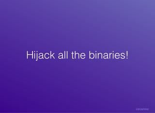 Hijack	all	the	binaries!Hijack	all	the	binaries!
 