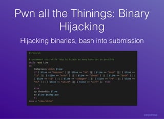 Pwn	all	the	Thinings:	BinaryPwn	all	the	Thinings:	Binary
HijackingHijacking
Hijacking	binaries,	bash	into	submission
 