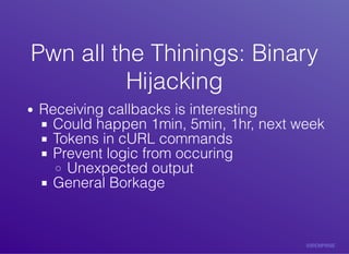 Pwn	all	the	Thinings:	BinaryPwn	all	the	Thinings:	Binary
HijackingHijacking
Receiving	callbacks	is	interesting
Could	happe...