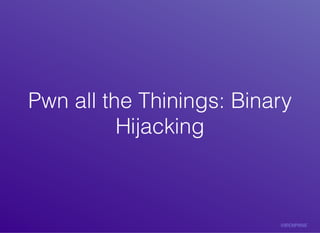 Pwn	all	the	Thinings:	BinaryPwn	all	the	Thinings:	Binary
HijackingHijacking
 