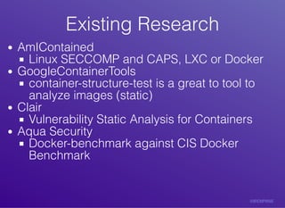 Existing	ResearchExisting	Research
AmIContained
Linux	SECCOMP	and	CAPS,	LXC	or	Docker
GoogleContainerTools
container-struc...