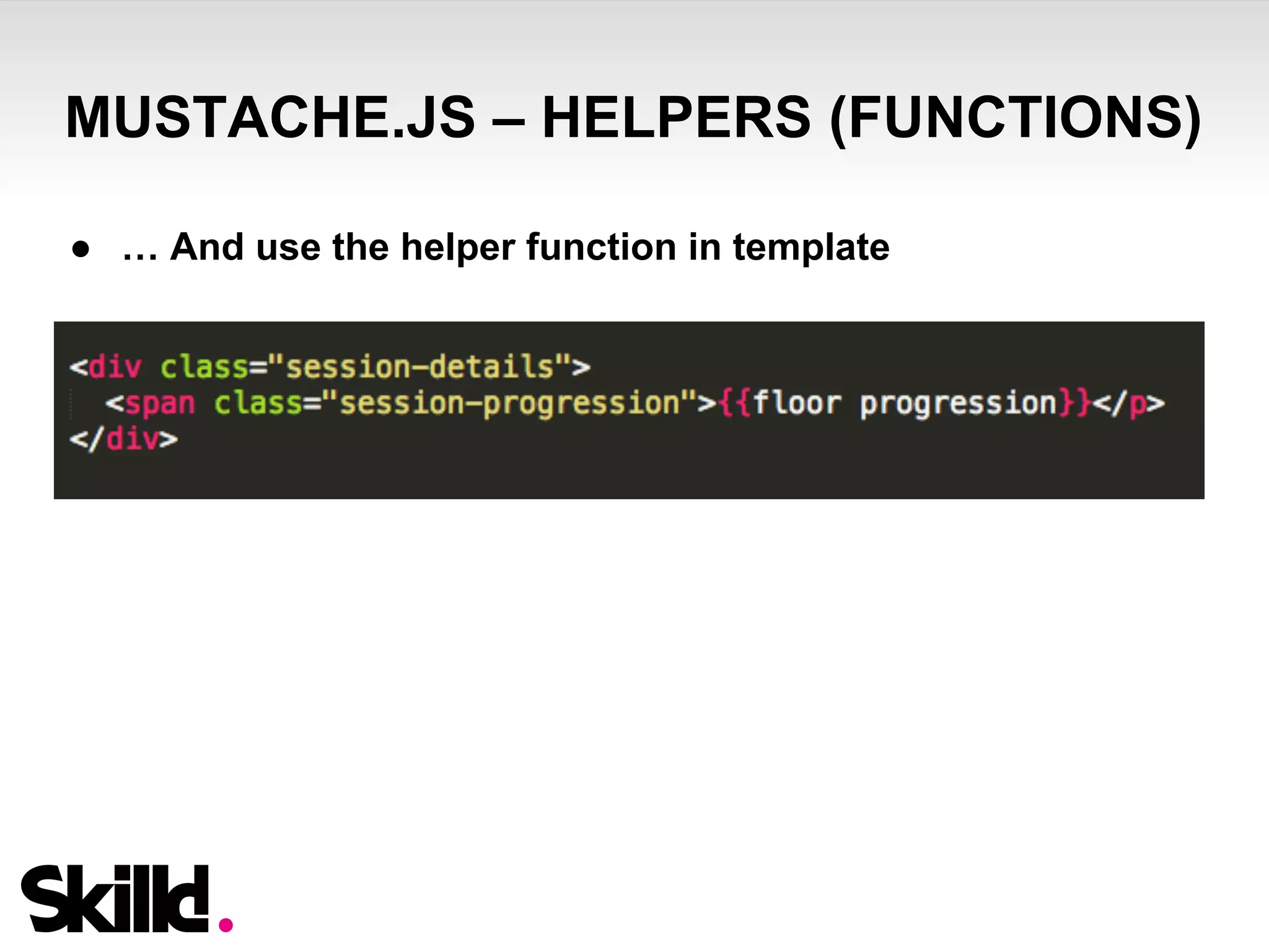 MUSTACHE.JS – HELPERS (FUNCTIONS) 
● … And use the helper function in template 
 