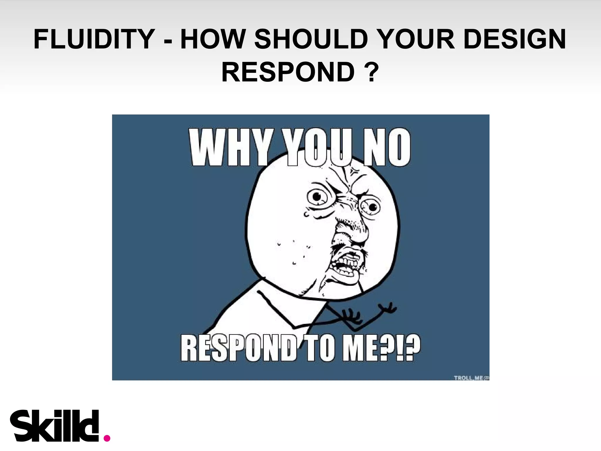 FLUIDITY - HOW SHOULD YOUR DESIGN 
RESPOND ? 
 