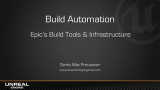 Build Automation
Epic’s Build Tools & Infrastructure
Gerke Max Preussner
max.preussner@epicgames.com
 