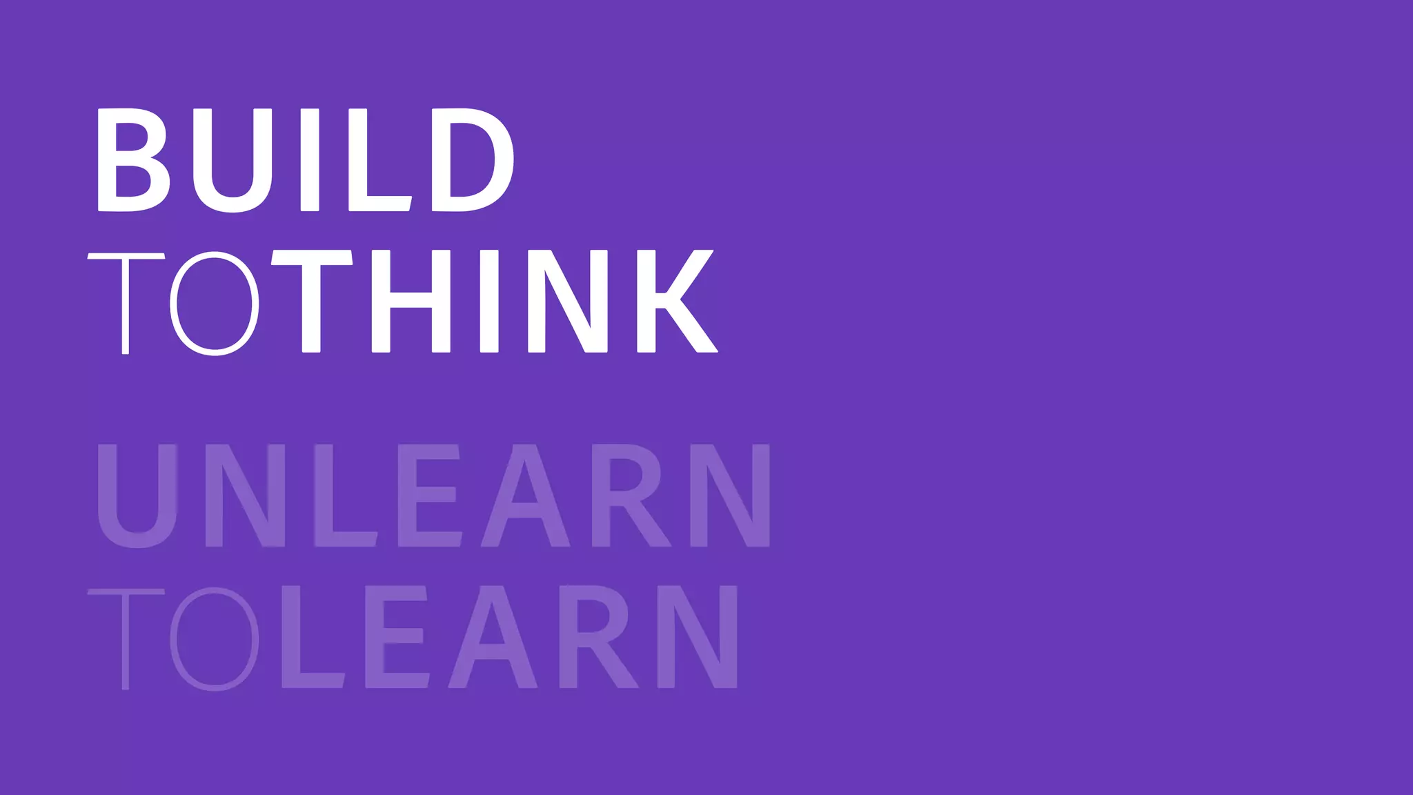 BUILD
TOTHINK
UNLEARN
TOLEARN