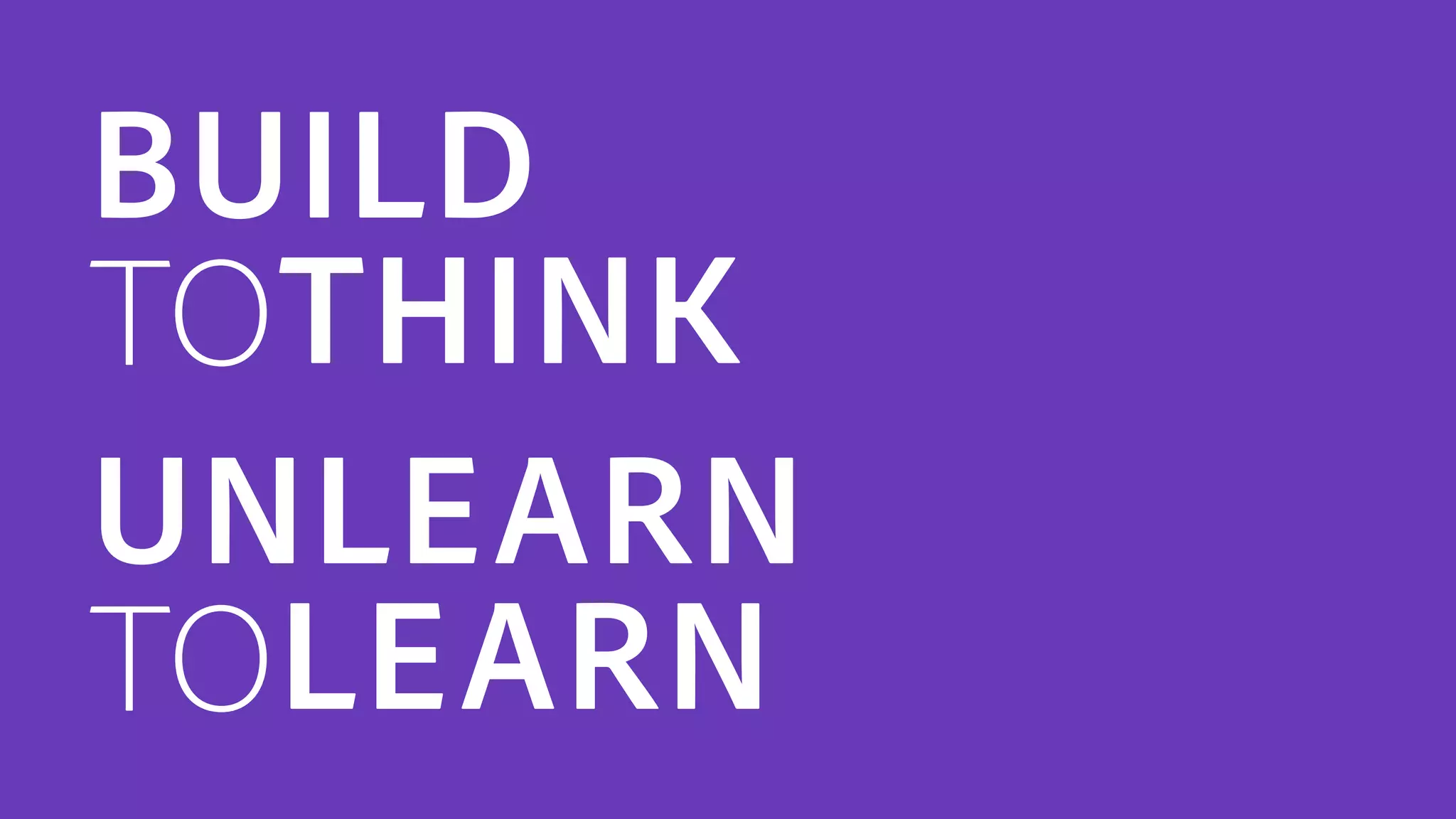 BUILD
TOTHINK
UNLEARN
TOLEARN