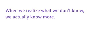 When we realize what we don’t know,
we actually know more.
 