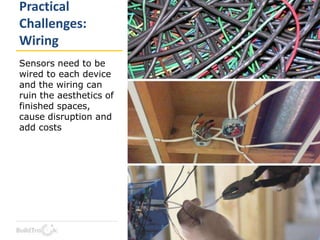 Practical
Challenges:
Wiring
Sensors need to be
wired to each device
and the wiring can
ruin the aesthetics of
finished spaces,
cause disruption and
add costs
 