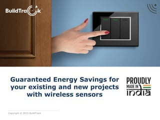 Copyright © 2015 BuildTrack
Guaranteed Energy Savings for
your existing and new projects
with wireless sensors
 