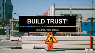 In teams, with clients!
BUILD TRUST!
CAMILLA DAHLE
 