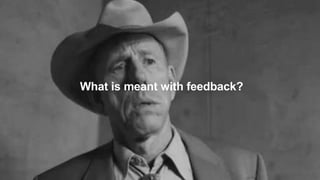 What is meant with feedback?
 