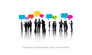 Encourage and demonstrate open communication.
 