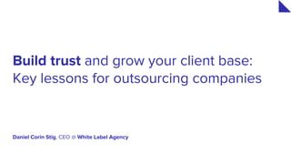 Daniel Corin Stig, CEO @ White Label Agency
Build trust and grow your client base:
Key lessons for outsourcing companies
 