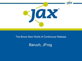 The Brave New World of Continuous Release


          Baruch, JFrog
 