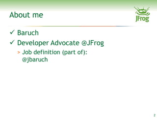 About me

 Baruch
 Developer Advocate @JFrog
  > Job definition (part of):
    @jbaruch




                                2
 
