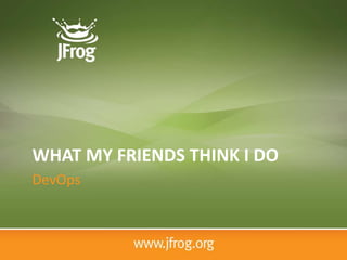 WHAT MY FRIENDS THINK I DO
DevOps
 