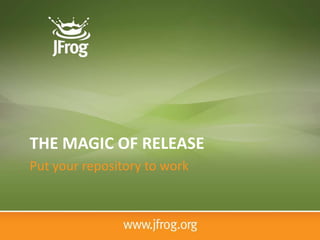 THE MAGIC OF RELEASE
Put your repository to work
 