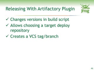 Releasing With Artifactory Plugin

 Changes versions in build script
 Allows choosing a target deploy
  repository
 Creates a VCS tag/branch




                                     46
 