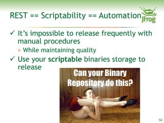 REST == Scriptability == Automation

 It’s impossible to release frequently with
  manual procedures
  > While maintaining quality
 Use your scriptable binaries storage to
  release




                                               56
 