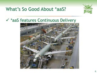 What’s So Good About *aaS?

 *aaS features Continuous Delivery




                                      6
 