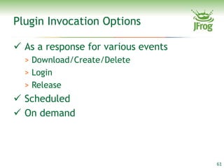 Plugin Invocation Options

 As a response for various events
  > Download/Create/Delete
  > Login
  > Release
 Scheduled
 On demand



                                     61
 