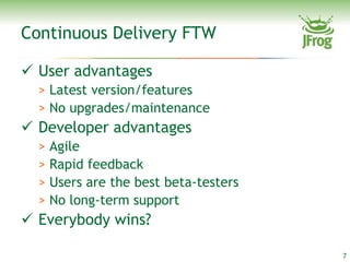 Continuous Delivery FTW

 User advantages
  > Latest version/features
  > No upgrades/maintenance
 Developer advantages
  > Agile
  > Rapid feedback
  > Users are the best beta-testers
  > No long-term support
 Everybody wins?

                                      7
 