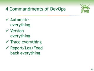 4 Commandments of DevOps

 Automate
  everything
 Version
  everything
 Trace everything
 Report/Log/Feed
  back everything


                           75
 