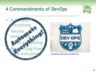 4 Commandments of DevOps

 Automate
  everything
 Version
  everything
 Trace everything
 Report/Log/Feed
  back everything    Designed by Jessica Allen on Dribbble.com




                                                                 76
 