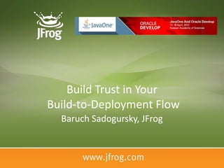 Build Trust in Your
Build-to-Deployment Flow
  Baruch Sadogursky, JFrog
 