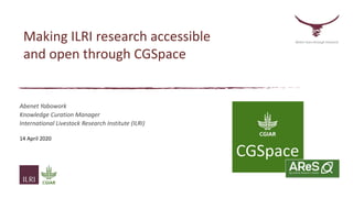Making ILRI research accessible
and open through CGSpace
Abenet Yabowork
Knowledge Curation Manager
International Livestock Research Institute (ILRI)
14 April 2020
Better lives through livestock
 