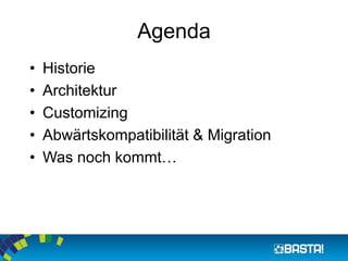 Agenda
• Historie
• Architektur
• Customizing
• Abwärtskompatibilität & Migration
• Was noch kommt…
 