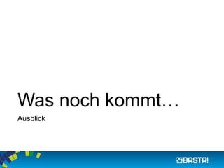 Was noch kommt…
Ausblick
 