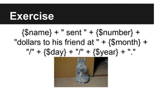 Exercise
{$name} + " sent " + {$number} +
"dollars to his friend at " + {$month} +
"/" + {$day} + "/" + {$year} + "."
 
