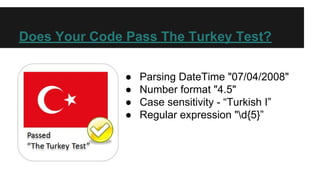 Does Your Code Pass The Turkey Test?
● Parsing DateTime "07/04/2008"
● Number format "4.5"
● Case sensitivity - “Turkish I”
● Regular expression "d{5}”
 