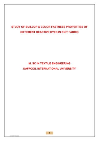 Azmir Latif
1
STUDY OF BUILDUP & COLOR FASTNESS PROPERTIES OF
DIFFERENT REACTIVE DYES IN KNIT FABRIC
M. SC IN TEXTILE ENGINEERING
DAFFODIL INTERNATIONAL UNIVERSITY
 
