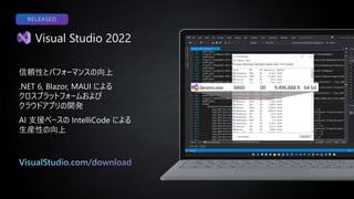 Visual Studio 2022
RELEASED
信頼性とパフォーマンスの向上
.NET 6, Blazor, MAUI による
クロスプラットフォームおよび
クラウドアプリの開発
AI 支援ベースの IntelliCode による
生産性の向上
 